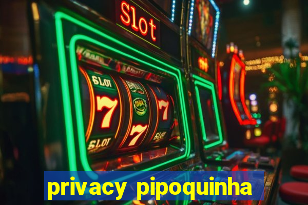 privacy pipoquinha